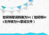 如何将歌词转换为lrc（如何将krc文件转为lrc歌词文件）