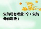 复韵母有哪些9个（复韵母有哪些）