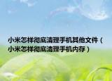 小米怎样彻底清理手机其他文件（小米怎样彻底清理手机内存）