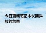 今日更新笔记本长期斜放的危害