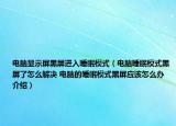 电脑显示屏黑屏进入睡眠模式（电脑睡眠模式黑屏了怎么解决 电脑的睡眠模式黑屏应该怎么办介绍）