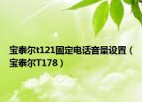 宝泰尔t121固定电话音量设置（宝泰尔T178）