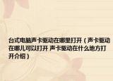 台式电脑声卡驱动在哪里打开（声卡驱动在哪儿可以打开 声卡驱动在什么地方打开介绍）
