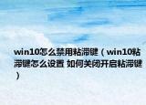win10怎么禁用粘滞键（win10粘滞键怎么设置 如何关闭开启粘滞键）