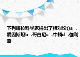 下列哪位科学家提出了相对论()a  .爱因斯坦b  .哥白尼c  .牛顿d  .伽利略