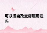 可以擅自改变房屋用途吗