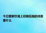 今日更新饮湖上初晴后雨的诗意是什么