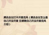 腾讯会议打不开麦克风（腾讯会议怎么看自己开没开麦 在哪看自己开没开麦克风介绍）