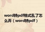 word转pdf格式乱了怎么弄（word转pdf）