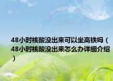 48小时核酸没出来可以坐高铁吗（48小时核酸没出来怎么办详细介绍）