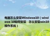 电脑怎么安装Windows10（windows 10如何安装   怎么安装win10操作系统）
