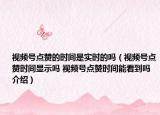 视频号点赞的时间是实时的吗（视频号点赞时间显示吗 视频号点赞时间能看到吗介绍）