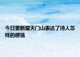 今日更新望天门山表达了诗人怎样的感情