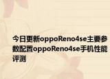 今日更新oppoReno4se主要参数配置oppoReno4se手机性能评测