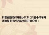 抖音直播如何开通小风车（抖音小风车开通流程 抖音小风车如何开通介绍）