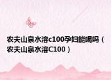 农夫山泉水溶c100孕妇能喝吗（农夫山泉水溶C100）