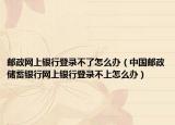 邮政网上银行登录不了怎么办（中国邮政储蓄银行网上银行登录不上怎么办）