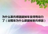 为什么氧传感器拔掉车变得有动力了（出租车为什么都拔掉氧传感器）
