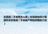 安置房二手房税怎么算（安置房如何计算房价买安置房二手房房产税如何算的介绍）