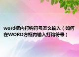 word框内打钩符号怎么输入（如何在WORD方框内输入打钩符号）