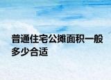 普通住宅公摊面积一般多少合适