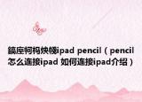 鎬庢牱杩炴帴ipad pencil（pencil怎么连接ipad 如何连接ipad介绍）