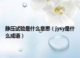 静压试验是什么意思（jysy是什么成语）
