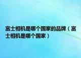 富士相机是哪个国家的品牌（富士相机是哪个国家）