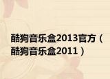 酷狗音乐盒2013官方（酷狗音乐盒2011）