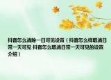 抖音怎么消除一日可见设置（抖音怎么样取消日常一天可见 抖音怎么取消日常一天可见的设置介绍）