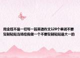 用金钱不是一切写一篇英语作文120个单词不要复制粘贴当场给我做一个不要复制粘贴是大一的