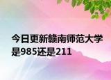 今日更新赣南师范大学是985还是211