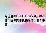 今日更新OPPOA92s和iQOOZ1哪个好两款手机的性价比哪个更高