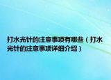 打水光针的注意事项有哪些（打水光针的注意事项详细介绍）