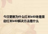 今日更新为什么红米k40老是重启红米k40解决方法是什么