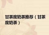 甘茶度奶茶推荐（甘茶度奶茶）