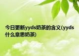 今日更新yyds奶茶的含义(yyds什么意思奶茶)