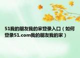 51我的朋友我的家登录入口（如何登录51.com我的朋友我的家）