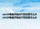 win10电脑开始找不到设置怎么办win10电脑开始找不到设置怎么办