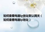 如何查看电脑ip地址默认网关（如何查看电脑ip地址）