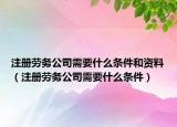 注册劳务公司需要什么条件和资料（注册劳务公司需要什么条件）