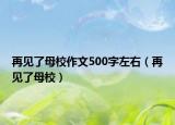 再见了母校作文500字左右（再见了母校）