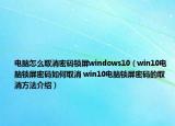 电脑怎么取消密码锁屏windows10（win10电脑锁屏密码如何取消 win10电脑锁屏密码的取消方法介绍）