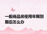 一般商品房使用年限到期后怎么办