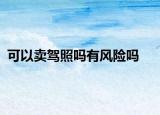 可以卖驾照吗有风险吗