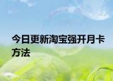 今日更新淘宝强开月卡方法