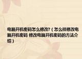 电脑开机密码怎么修改?（怎么样修改电脑开机密码 修改电脑开机密码的方法介绍）