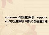 opporeno6如何插耳机（opporeno7怎么插耳机 耳机怎么使用介绍）