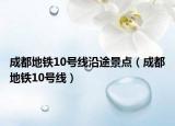 成都地铁10号线沿途景点（成都地铁10号线）