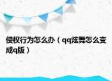 侵权行为怎么办（qq炫舞怎么变成q版）